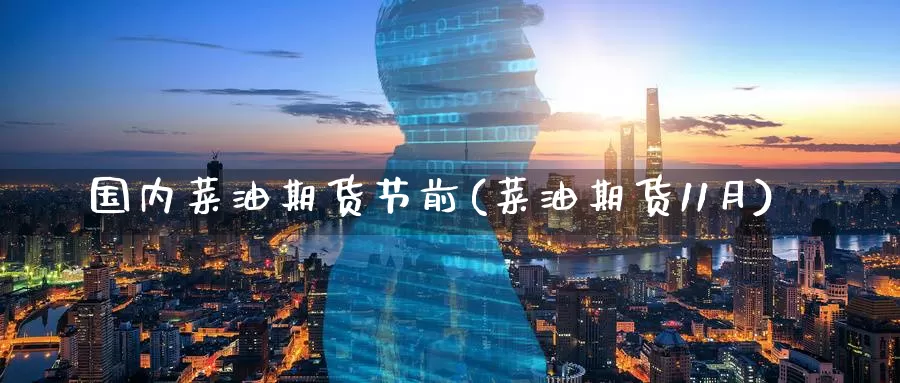 国内菜油期货节前(菜油期货11月)_https://www.wenchangxx.com_国际期货_第1张