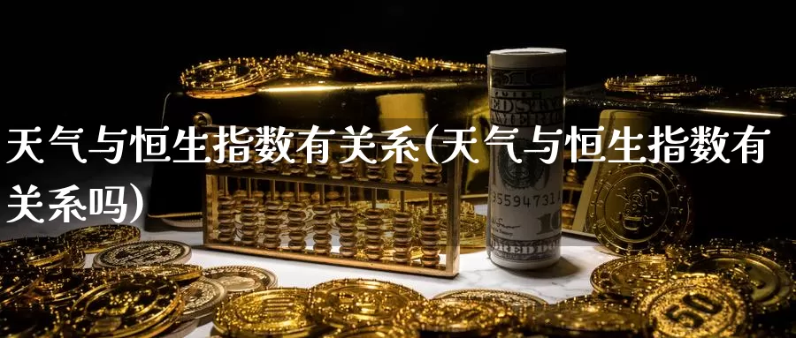 天气与恒生指数有关系(天气与恒生指数有关系吗)_https://www.wenchangxx.com_德指期货_第1张