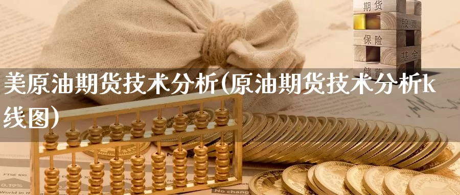 美原油期货技术分析(原油期货技术分析k线图)_https://www.wenchangxx.com_期货行情_第1张