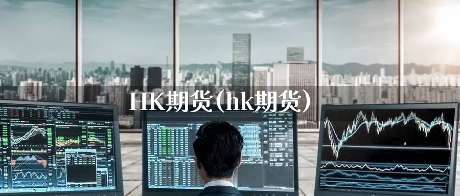 HK期货(hk期货)_https://www.wenchangxx.com_期货平台_第1张