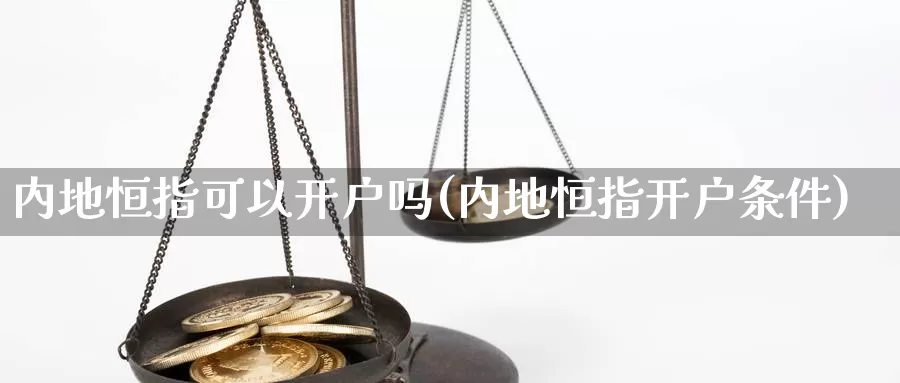 内地恒指可以开户吗(内地恒指开户条件)_https://www.wenchangxx.com_国际期货_第1张