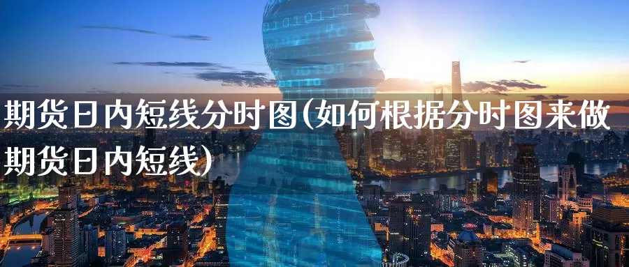 期货日内短线分时图(如何根据分时图来做期货日内短线)_https://www.wenchangxx.com_期货行情_第1张