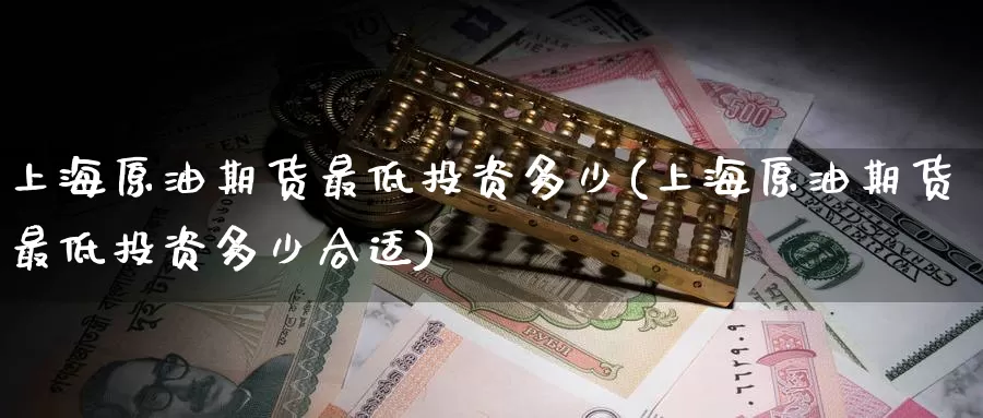 上海原油期货最低投资多少(上海原油期货最低投资多少合适)_期货行情_第1张_国际期货交易平台 上海原油期货最低投资多少(上海原油期货最低投资多少合适)_https://www.wenchangxx.com_期货行情_第1张