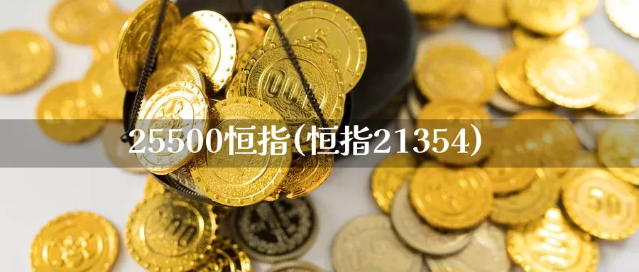 25500恒指(恒指21354)_https://www.wenchangxx.com_国际期货_第1张