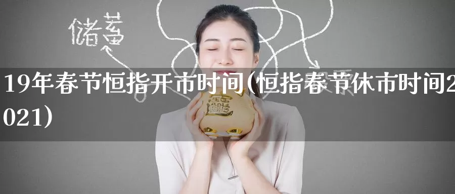19年春节恒指开市时间(恒指春节休市时间2021)_期货行情_第1张_国际期货交易平台 19年春节恒指开市时间(恒指春节休市时间2021)_https://www.wenchangxx.com_期货行情_第1张