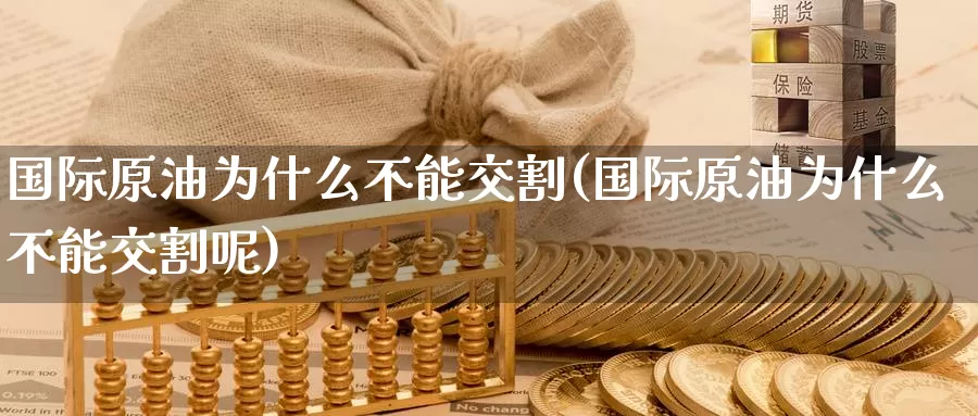 国际原油为什么不能交割(国际原油为什么不能交割呢)_https://www.wenchangxx.com_国际期货_第1张