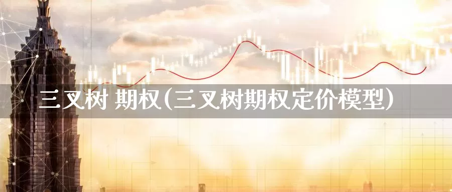 三叉树 期权(三叉树期权定价模型)_https://www.wenchangxx.com_国际期货_第1张