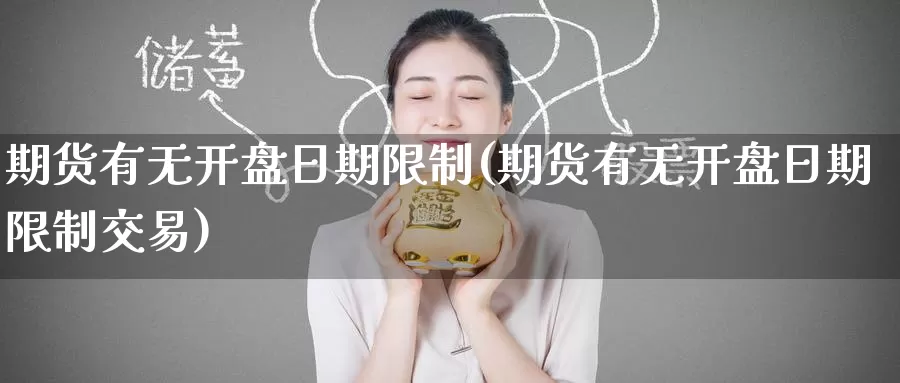 期货有无开盘日期限制(期货有无开盘日期限制交易)_国际期货_第1张_国际期货交易平台 期货有无开盘日期限制(期货有无开盘日期限制交易)_https://www.wenchangxx.com_国际期货_第1张