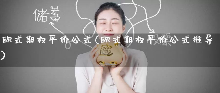 欧式期权平价公式(欧式期权平价公式推导)_https://www.wenchangxx.com_国际期货_第1张