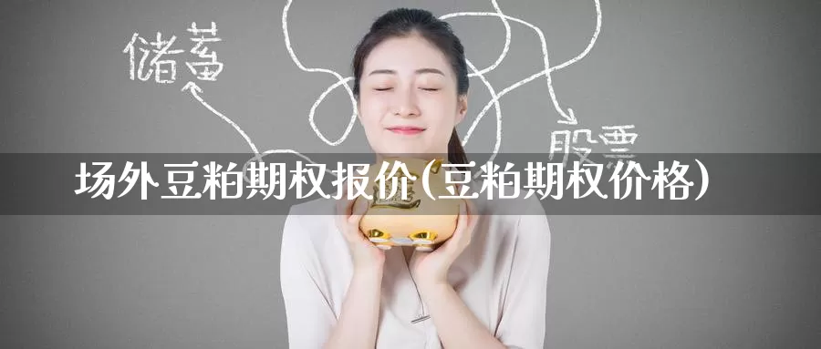 场外豆粕期权报价(豆粕期权价格)_https://www.wenchangxx.com_期货行情_第1张