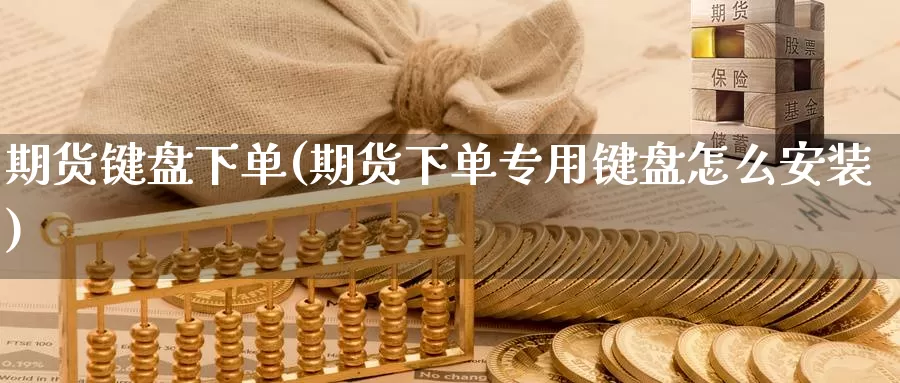 期货键盘下单(期货下单专用键盘怎么安装)_https://www.wenchangxx.com_期货行情_第1张