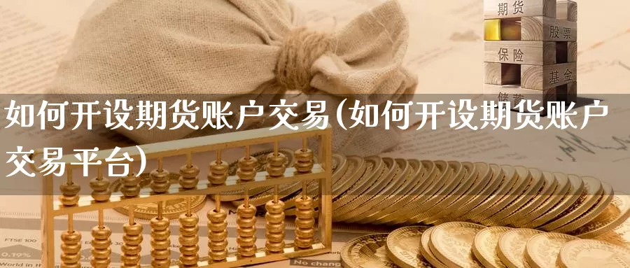 如何开设期货账户交易(如何开设期货账户交易平台)_https://www.wenchangxx.com_国际期货_第1张