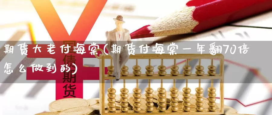 期货大老付海棠(期货付海棠一年翻70倍怎么做到的)_https://www.wenchangxx.com_期货行情_第1张