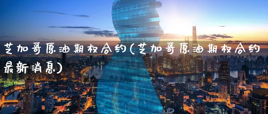 芝加哥原油期权合约(芝加哥原油期权合约最新消息)_https://www.wenchangxx.com_国际期货_第1张