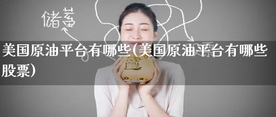美国原油平台有哪些(美国原油平台有哪些股票)_https://www.wenchangxx.com_期货平台_第1张