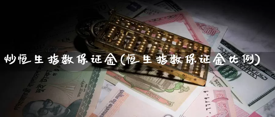 炒恒生指数保证金(恒生指数保证金比例)_https://www.wenchangxx.com_德指期货_第1张