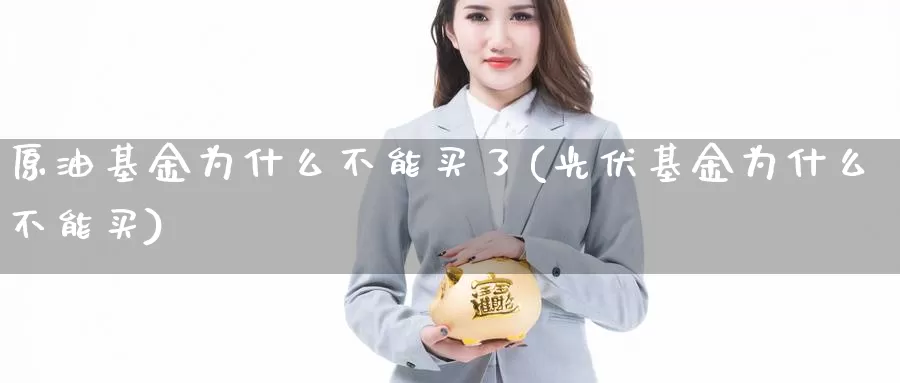 原油基金为什么不能买了(光伏基金为什么不能买)_https://www.wenchangxx.com_期货行情_第1张
