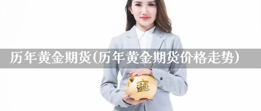 历年黄金期货(历年黄金期货价格走势)_德指期货_第1张_国际期货交易平台 历年黄金期货(历年黄金期货价格走势)_https://www.wenchangxx.com_德指期货_第1张