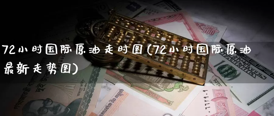 72小时国际原油走时图(72小时国际原油最新走势图)_期货平台_第1张_国际期货交易平台 72小时国际原油走时图(72小时国际原油最新走势图)_https://www.wenchangxx.com_期货平台_第1张