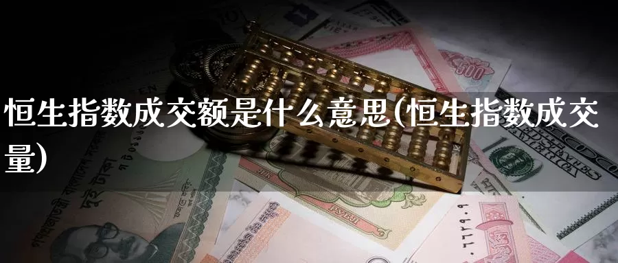 恒生指数成交额是什么意思(恒生指数成交量)_德指期货_第1张_国际期货交易平台 恒生指数成交额是什么意思(恒生指数成交量)_https://www.wenchangxx.com_德指期货_第1张
