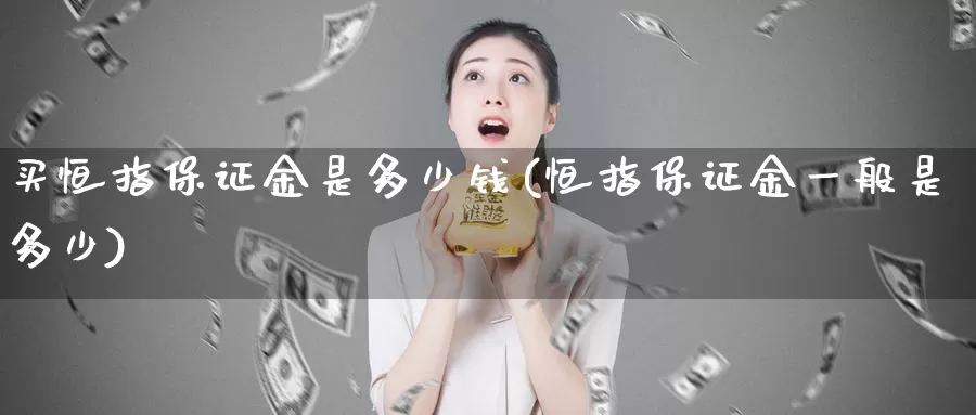 买恒指保证金是多少钱(恒指保证金一般是多少)_https://www.wenchangxx.com_期货平台_第1张