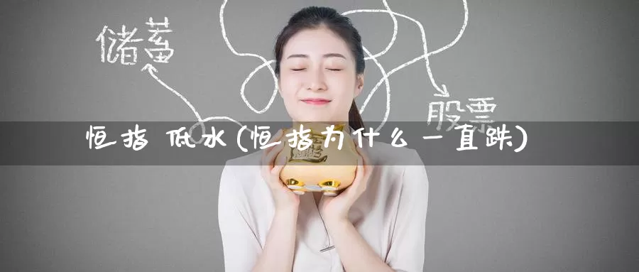 恒指 低水(恒指为什么一直跌)_https://www.wenchangxx.com_期货行情_第1张