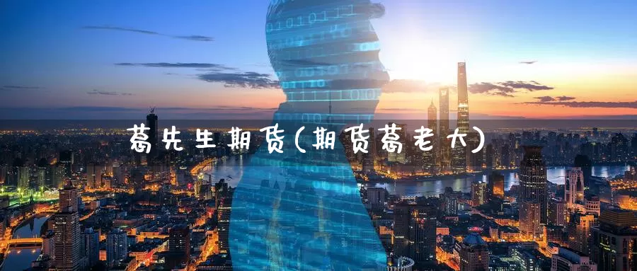 葛先生期货(期货葛老大)_https://www.wenchangxx.com_国际期货_第1张