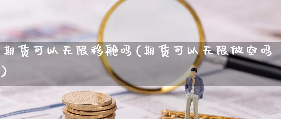期货可以无限移舱吗(期货可以无限做空吗)_https://www.wenchangxx.com_国际期货_第1张