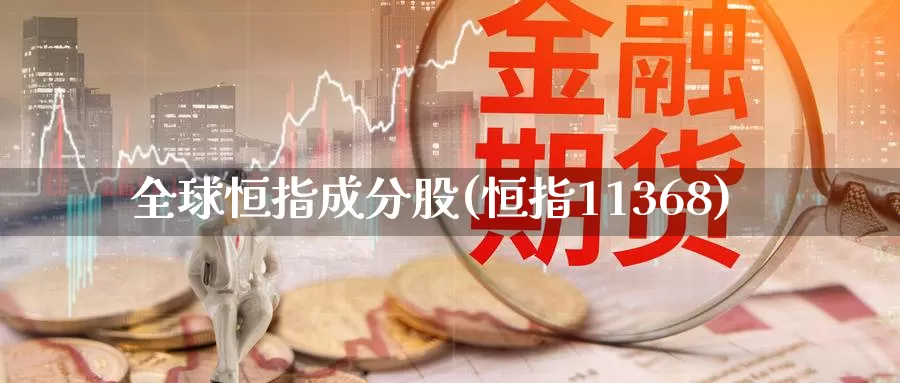 全球恒指成分股(恒指11368)_https://www.wenchangxx.com_国际期货_第1张