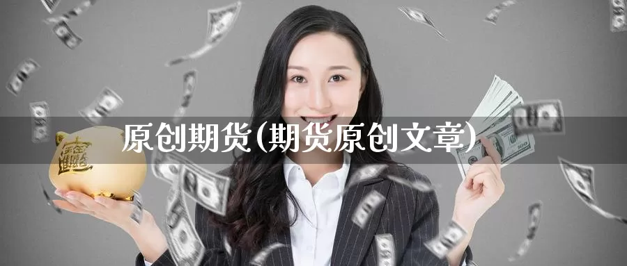 原创期货(期货原创文章)_https://www.wenchangxx.com_期货行情_第1张
