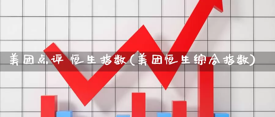 美团点评 恒生指数(美团恒生综合指数)_德指期货_第1张_国际期货交易平台 美团点评 恒生指数(美团恒生综合指数)_https://www.wenchangxx.com_德指期货_第1张