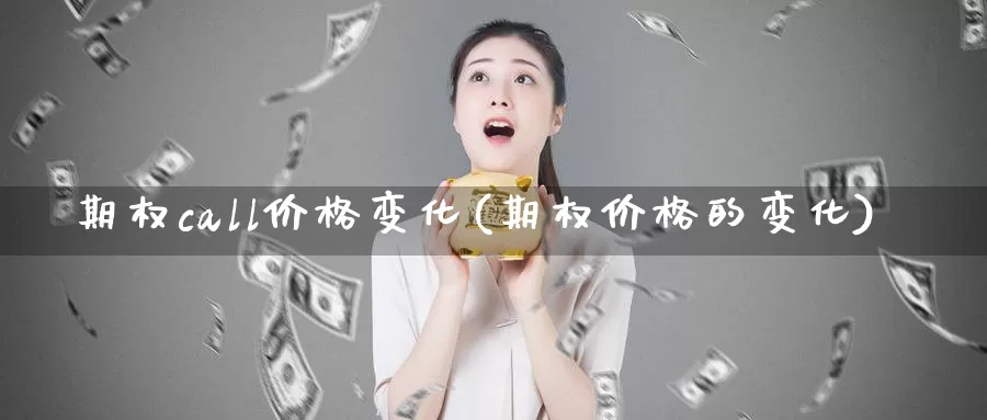 期权call价格变化(期权价格的变化)_https://www.wenchangxx.com_国际期货_第1张