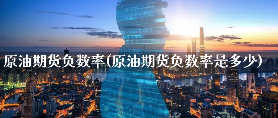 原油期货负数率(原油期货负数率是多少)_https://www.wenchangxx.com_德指期货_第1张