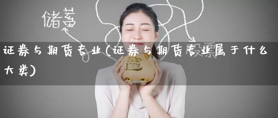 证券与期货专业(证券与期货专业属于什么大类)_https://www.wenchangxx.com_德指期货_第1张