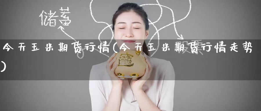今天玉米期货行情(今天玉米期货行情走势)_https://www.wenchangxx.com_德指期货_第1张