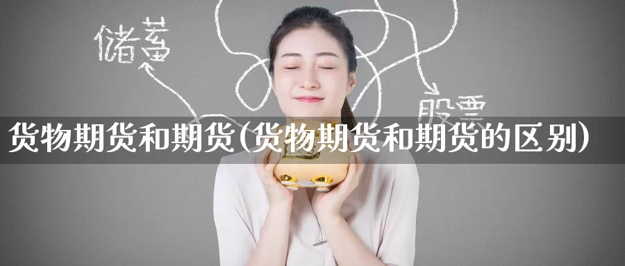 货物期货和期货(货物期货和期货的区别)_https://www.wenchangxx.com_国际期货_第1张