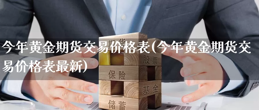 今年黄金期货交易价格表(今年黄金期货交易价格表最新)_https://www.wenchangxx.com_国际期货_第1张