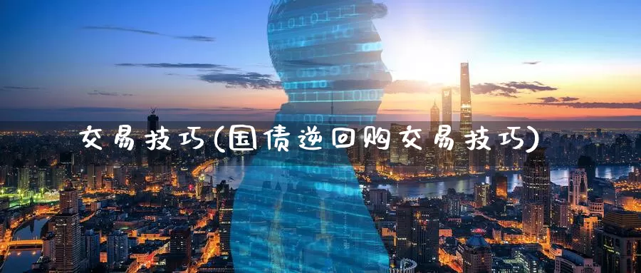 交易技巧(国债逆回购交易技巧)_https://www.wenchangxx.com_期货行情_第1张