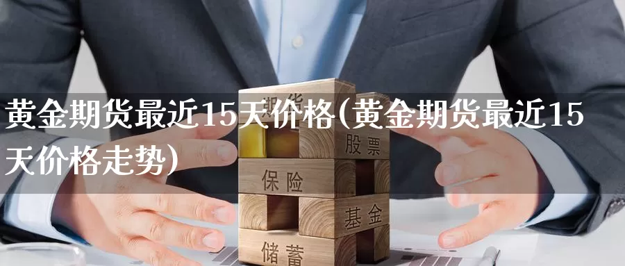 黄金期货最近15天价格(黄金期货最近15天价格走势)_期货行情_第1张_国际期货交易平台 黄金期货最近15天价格(黄金期货最近15天价格走势)_https://www.wenchangxx.com_期货行情_第1张