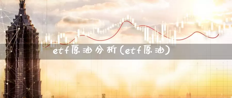 etf原油分析(etf原油)_德指期货_第1张_国际期货交易平台 etf原油分析(etf原油)_https://www.wenchangxx.com_德指期货_第1张