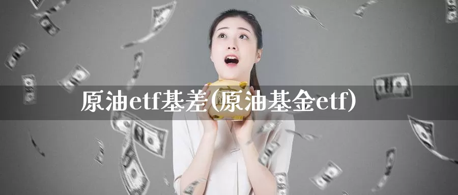 原油etf基差(原油基金etf)_https://www.wenchangxx.com_德指期货_第1张