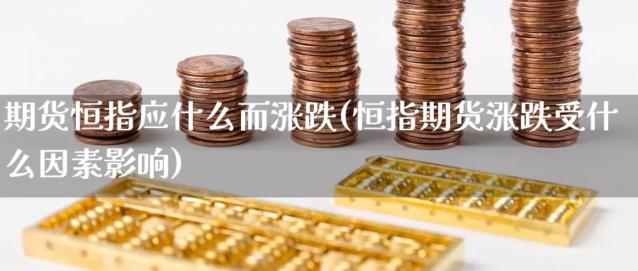 期货恒指应什么而涨跌(恒指期货涨跌受什么因素影响)_https://www.wenchangxx.com_期货平台_第1张