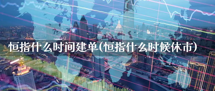 恒指什么时间建单(恒指什么时候休市)_国际期货_第1张_国际期货交易平台 恒指什么时间建单(恒指什么时候休市)_https://www.wenchangxx.com_国际期货_第1张