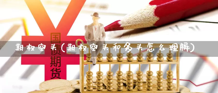 期权空头(期权空头和多头怎么理解)_https://www.wenchangxx.com_国际期货_第1张
