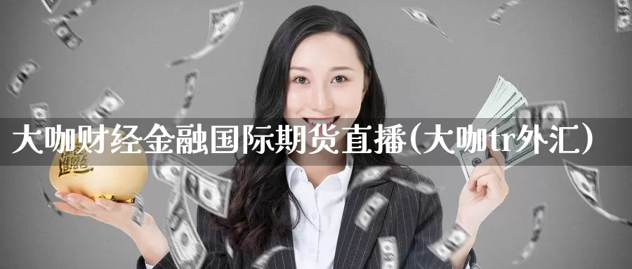 大咖财经金融国际期货直播(大咖tr外汇)_期货平台_第1张_国际期货交易平台 大咖财经金融国际期货直播(大咖tr外汇)_https://www.wenchangxx.com_期货平台_第1张