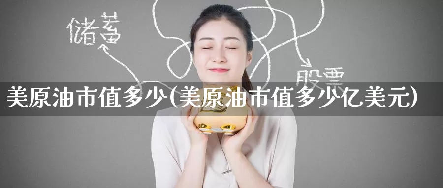 美原油市值多少(美原油市值多少亿美元)_https://www.wenchangxx.com_国际期货_第1张