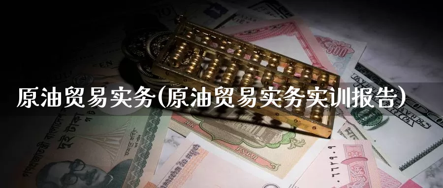 原油贸易实务(原油贸易实务实训报告)_期货平台_第1张_国际期货交易平台 原油贸易实务(原油贸易实务实训报告)_https://www.wenchangxx.com_期货平台_第1张