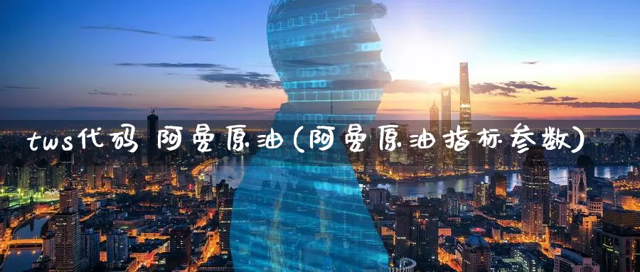 tws代码 阿曼原油(阿曼原油指标参数)_https://www.wenchangxx.com_期货平台_第1张