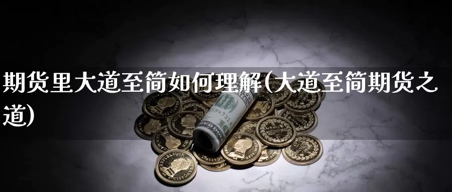 期货里大道至简如何理解(大道至简期货之道)_https://www.wenchangxx.com_期货平台_第1张