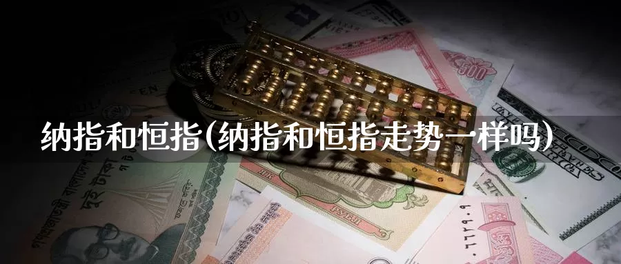 纳指和恒指(纳指和恒指走势一样吗)_https://www.wenchangxx.com_期货平台_第1张